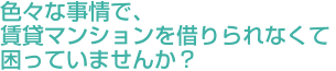 色々な事情で、賃貸マンションを借りられなくて困っていませんか？