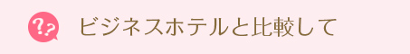 ビジネスホテルと比較して